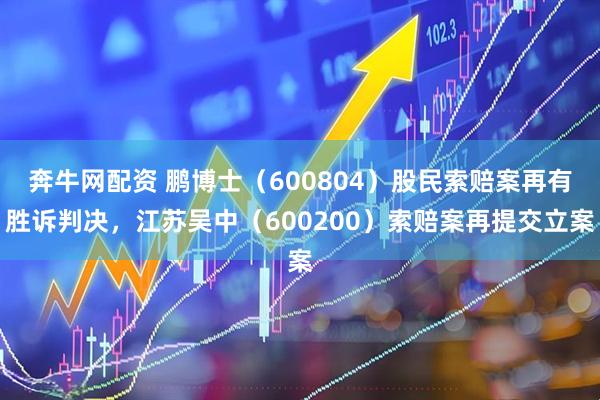 奔牛网配资 鹏博士（600804）股民索赔案再有胜诉判决，江苏吴中（600200）索赔案再提交立案