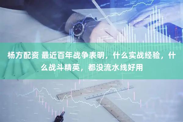 杨方配资 最近百年战争表明，什么实战经验，什么战斗精英，都没流水线好用