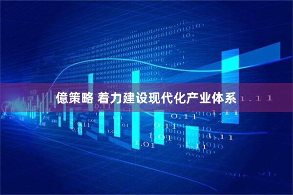 億策略 着力建设现代化产业体系