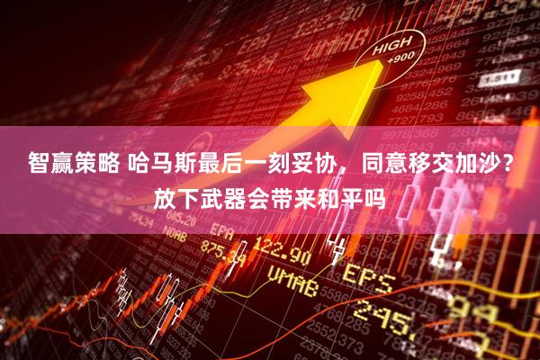 智赢策略 哈马斯最后一刻妥协，同意移交加沙？放下武器会带来和平吗