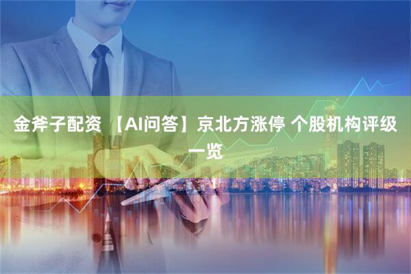 金斧子配资 【AI问答】京北方涨停 个股机构评级一览