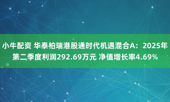 小牛配资 华泰柏瑞港股通时代机遇混合A：2025年第二季度利润292.69万元 净值增长率4.69%