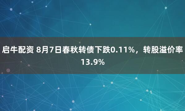 启牛配资 8月7日春秋转债下跌0.11%，转股溢价率13.9%